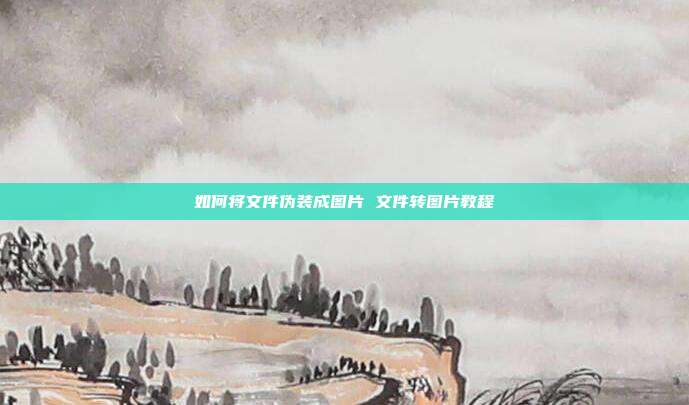 如何将文件伪装成图片 文件转图片教程