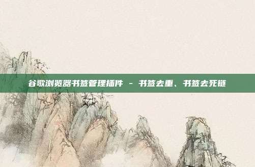 谷歌浏览器书签管理插件 - 书签去重、书签去死链