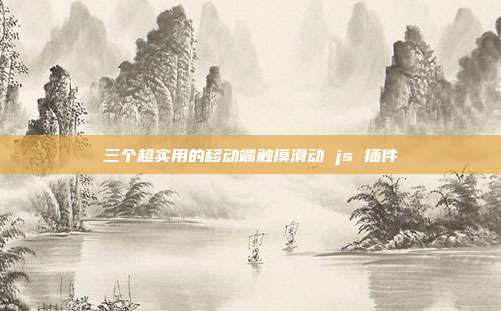 三个超实用的移动端触摸滑动 js 插件