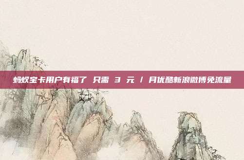 蚂蚁宝卡用户有福了 只需 3 元 / 月优酷新浪微博免流量