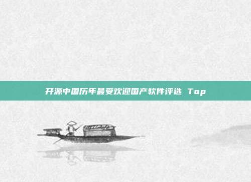 开源中国历年最受欢迎国产软件评选 Top