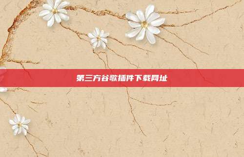 第三方谷歌插件下载网址