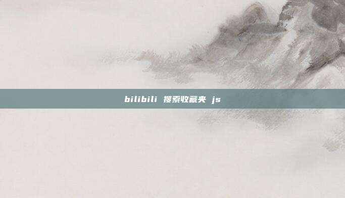 bilibili 搜索收藏夹 js