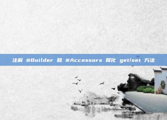 注解 @Builder 和 @Accessors 简化 get/set 方法