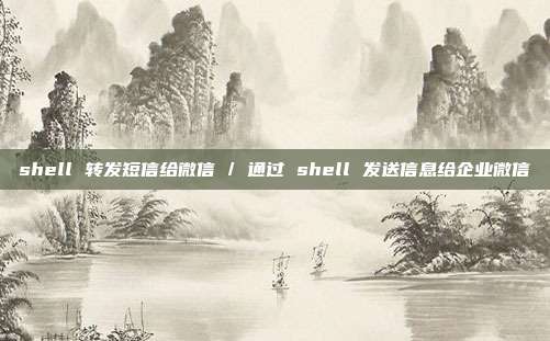 shell 转发短信给微信 / 通过 shell 发送信息给企业微信