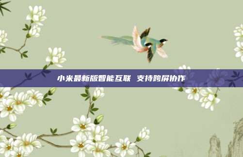 小米最新版智能互联 支持跨屏协作