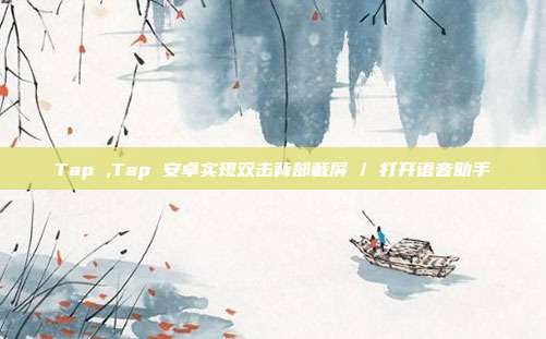 Tap ,Tap 安卓实现双击背部截屏 / 打开语音助手