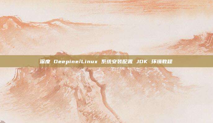 深度 Deepine/Linux 系统安装配置 JDK 环境教程