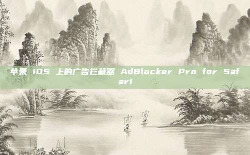 苹果 IOS 上的广告拦截器 AdBlocker Pro for Safari