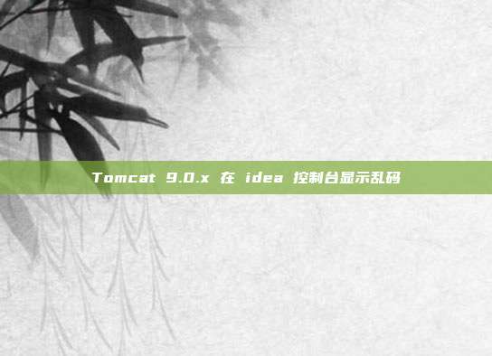 Tomcat 9.0.x 在 idea 控制台显示乱码