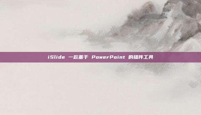 iSlide 一款基于 PowerPoint 的插件工具