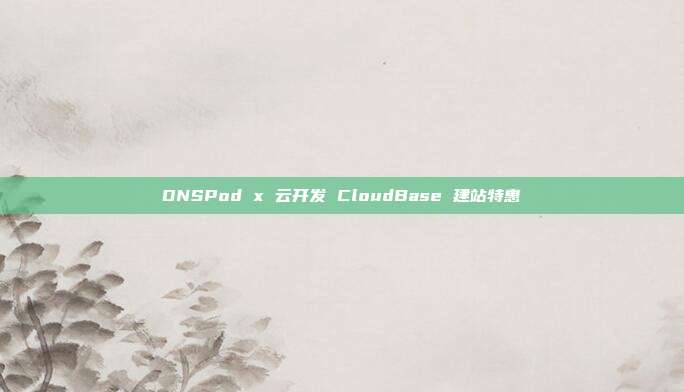 DNSPod x 云开发 CloudBase 建站特惠