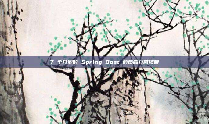 7 个开源的 Spring Boot 前后端分离项目