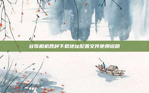 谷歌相机各种下载地址配置文件使用说明