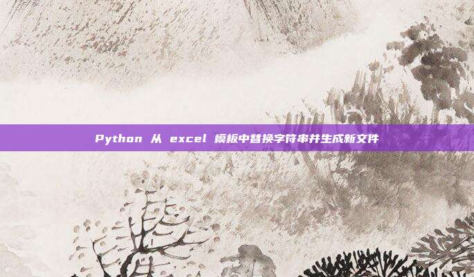 Python 从 excel 模板中替换字符串并生成新文件