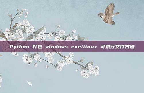 Python 打包 windows exe/linux 可执行文件方法