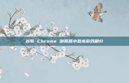 谷歌 Chrome 浏览器小恐龙游戏刷分