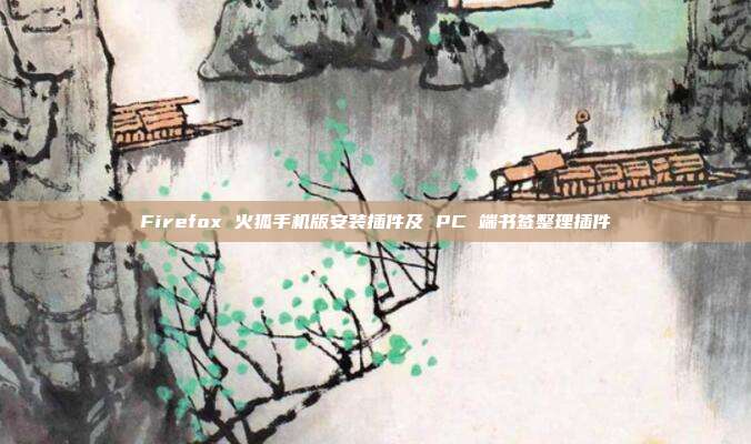 Firefox 火狐手机版安装插件及 PC 端书签整理插件