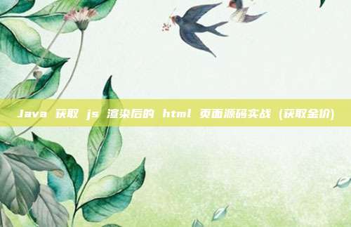 Java 获取 js 渲染后的 html 页面源码实战 (获取金价)