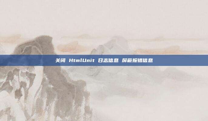 关闭 HtmlUnit 日志信息 屏蔽报错信息