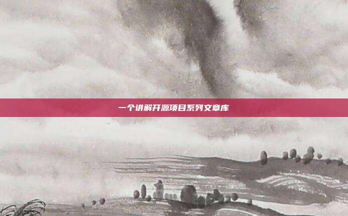 一个讲解开源项目系列文章库