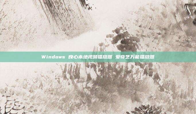 Windows 良心本地视频播放器 爱奇艺万能播放器