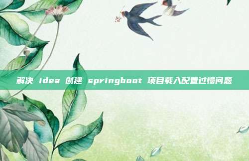 解决 idea 创建 springboot 项目载入配置过慢问题