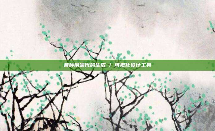 各种前端代码生成 / 可视化设计工具
