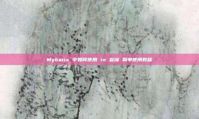 Mybatis 中如何使用 in 查询 简单使用教程