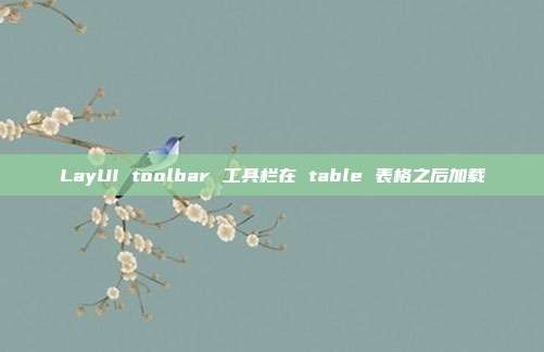LayUI toolbar 工具栏在 table 表格之后加载