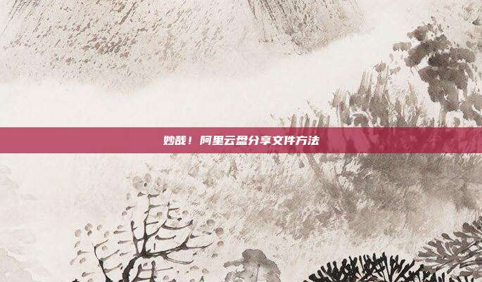 妙哉！阿里云盘分享文件方法