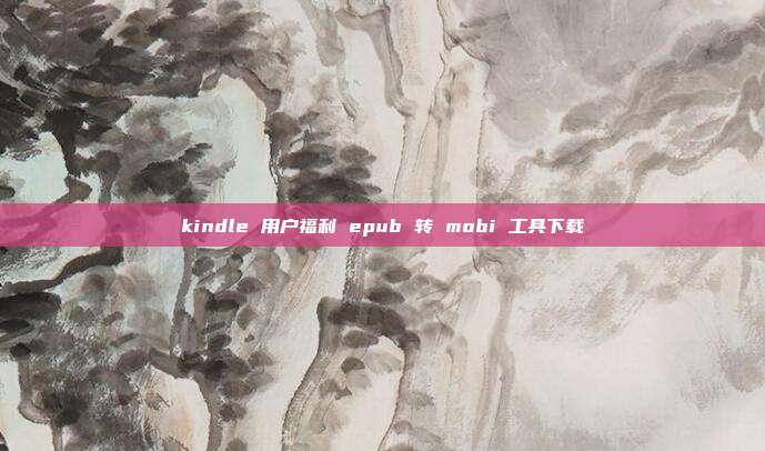 kindle 用户福利 epub 转 mobi 工具下载