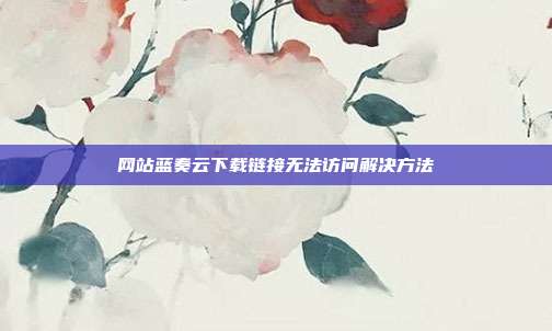 网站蓝奏云下载链接无法访问解决方法