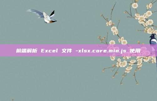 前端解析 Excel 文件 -xlsx.core.min.js 使用