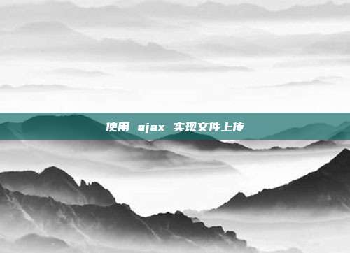使用 ajax 实现文件上传