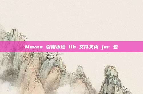 Maven 引用本地 lib 文件夹内 jar 包