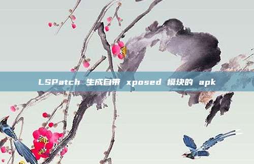 LSPatch 生成自带 xposed 模块的 apk