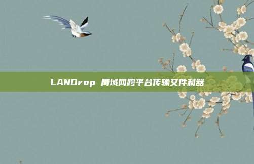 LANDrop 局域网跨平台传输文件利器