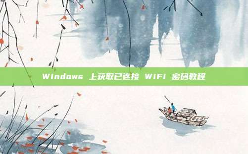 Windows 上获取已连接 WiFi 密码教程