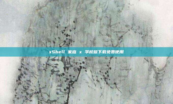 xShell 家庭 x 学校版下载免费使用