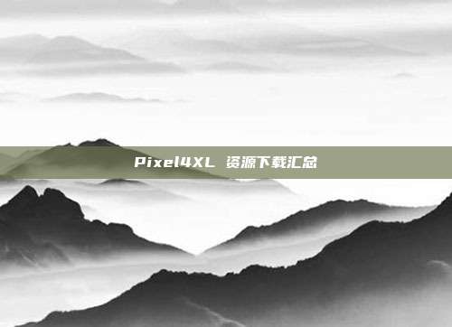 Pixel4XL 资源下载汇总