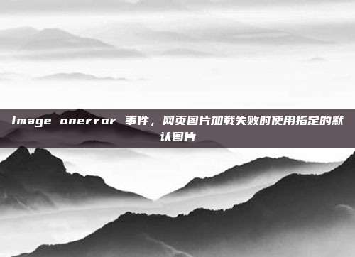 Image onerror 事件，网页图片加载失败时使用指定的默认图片