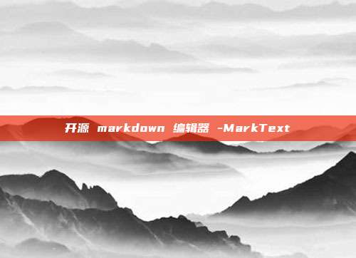 开源 markdown 编辑器 -MarkText